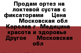 Продам ортез на локтевой сустав с фиксаторами  › Цена ­ 2 000 - Московская обл., Королев г. Медицина, красота и здоровье » Другое   . Московская обл.